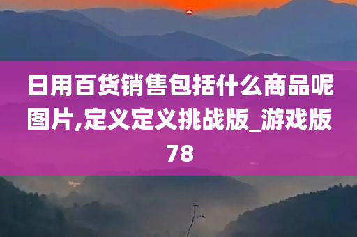 日用百货销售包括什么商品呢图片,定义定义挑战版_游戏版78