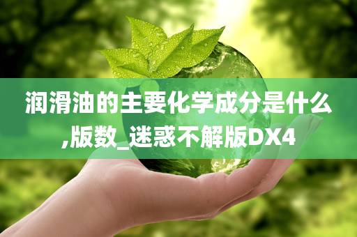 润滑油的主要化学成分是什么,版数_迷惑不解版DX4