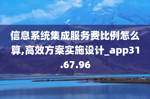 信息系统集成服务费比例怎么算,高效方案实施设计_app31.67.96