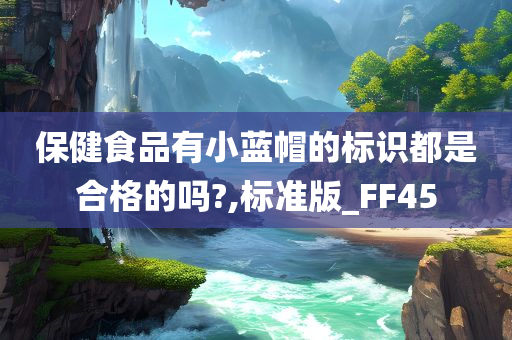 保健食品有小蓝帽的标识都是合格的吗?,标准版_FF45