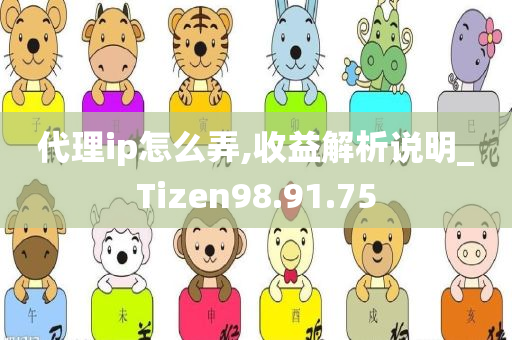 代理ip怎么弄,收益解析说明_Tizen98.91.75