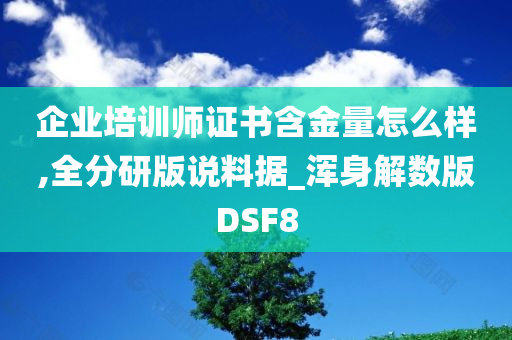 企业培训师证书含金量怎么样,全分研版说料据_浑身解数版DSF8