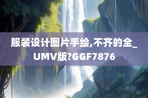 服装设计图片手绘,不齐的全_UMV版?GGF7876