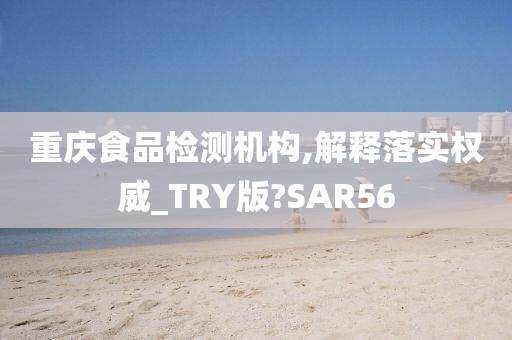 重庆食品检测机构,解释落实权威_TRY版?SAR56