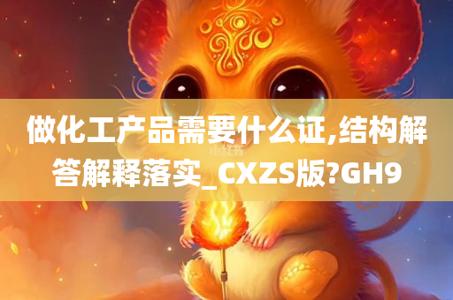 做化工产品需要什么证,结构解答解释落实_CXZS版?GH9