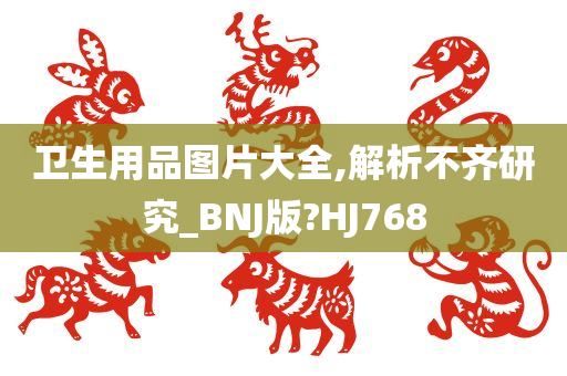 卫生用品图片大全,解析不齐研究_BNJ版?HJ768