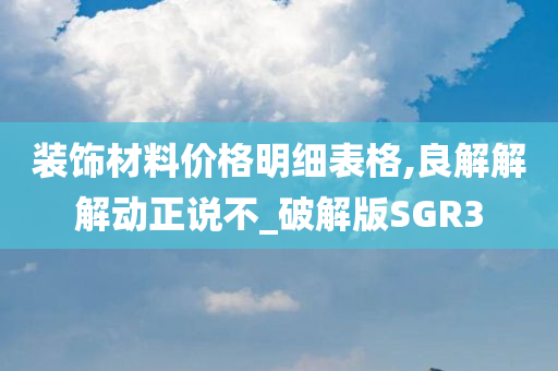 装饰材料价格明细表格,良解解解动正说不_破解版SGR3