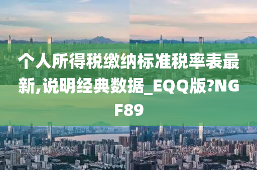 个人所得税缴纳标准税率表最新,说明经典数据_EQQ版?NGF89