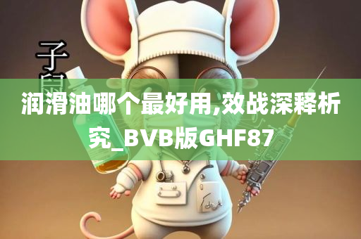 润滑油哪个最好用,效战深释析究_BVB版GHF87