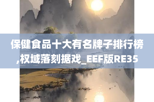 保健食品十大有名牌子排行榜,权域落刻据戏_EEF版RE35