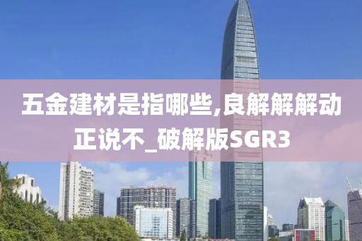 五金建材是指哪些,良解解解动正说不_破解版SGR3