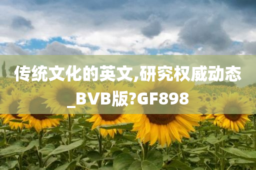 传统文化的英文,研究权威动态_BVB版?GF898