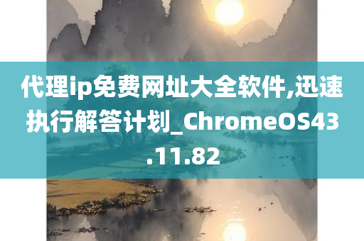 代理ip免费网址大全软件,迅速执行解答计划_ChromeOS43.11.82