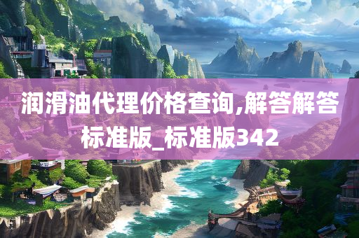 润滑油代理价格查询,解答解答标准版_标准版342