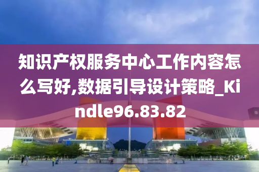 知识产权服务中心工作内容怎么写好,数据引导设计策略_Kindle96.83.82