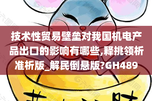 技术性贸易壁垒对我国机电产品出口的影响有哪些,释挑领析准析版_解民倒悬版?GH489