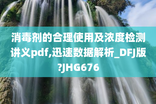 消毒剂的合理使用及浓度检测讲义pdf,迅速数据解析_DFJ版?JHG676