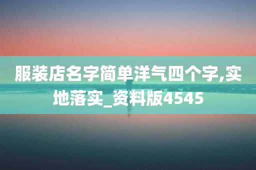 服装店名字简单洋气四个字,实地落实_资料版4545