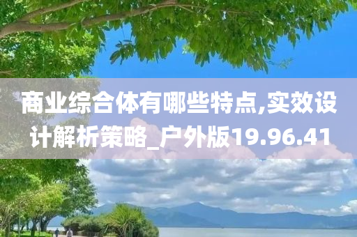 商业综合体有哪些特点,实效设计解析策略_户外版19.96.41