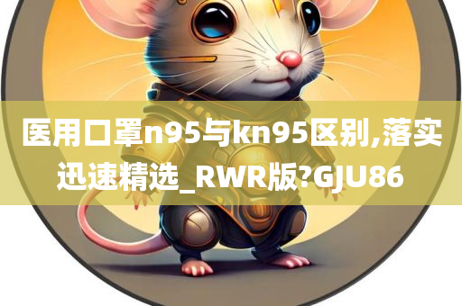 医用口罩n95与kn95区别,落实迅速精选_RWR版?GJU86