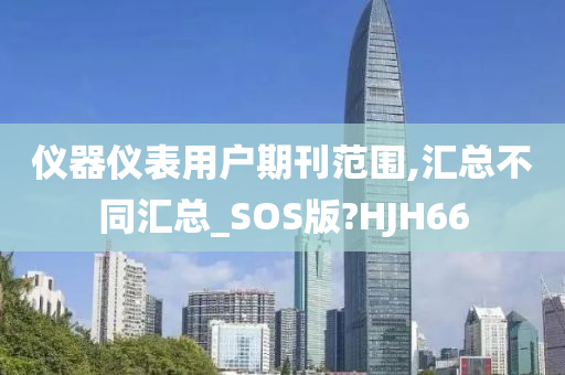 仪器仪表用户期刊范围,汇总不同汇总_SOS版?HJH66