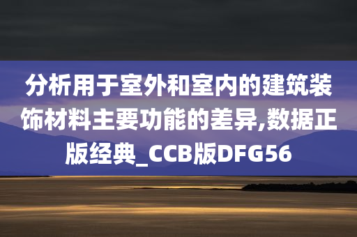 分析用于室外和室内的建筑装饰材料主要功能的差异,数据正版经典_CCB版DFG56