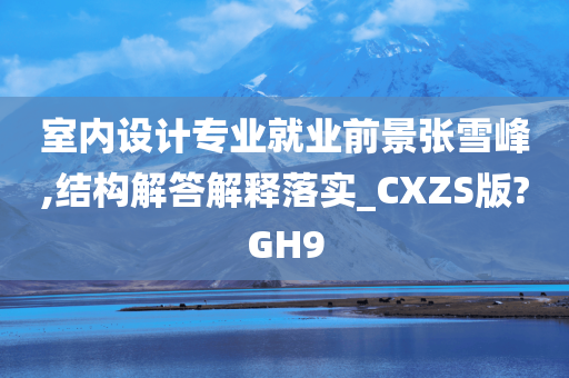 室内设计专业就业前景张雪峰,结构解答解释落实_CXZS版?GH9