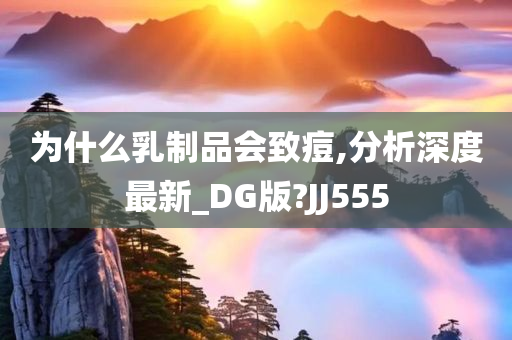 为什么乳制品会致痘,分析深度最新_DG版?JJ555