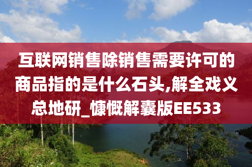 互联网销售除销售需要许可的商品指的是什么石头,解全戏义总地研_慷慨解囊版EE533