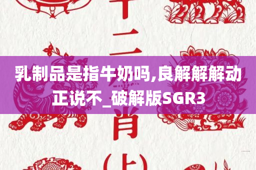 乳制品是指牛奶吗,良解解解动正说不_破解版SGR3