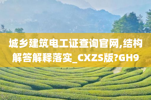 城乡建筑电工证查询官网,结构解答解释落实_CXZS版?GH9