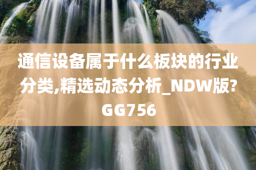 通信设备属于什么板块的行业分类,精选动态分析_NDW版?GG756