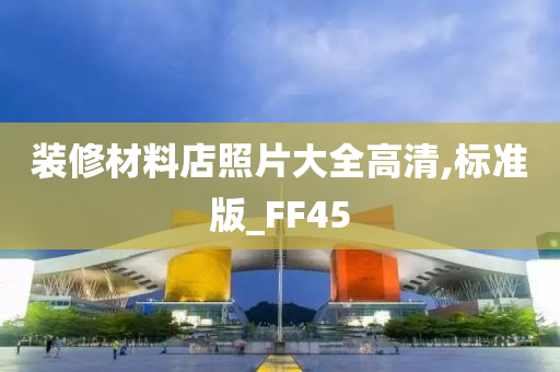 装修材料店照片大全高清,标准版_FF45