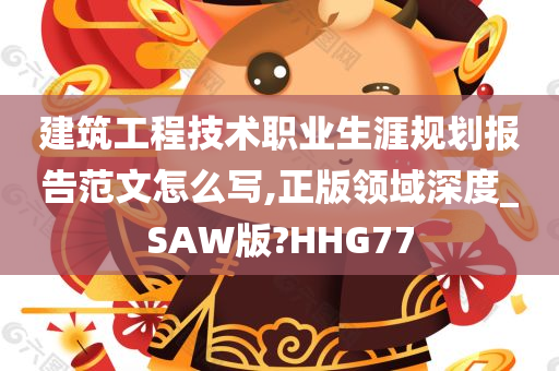 建筑工程技术职业生涯规划报告范文怎么写,正版领域深度_SAW版?HHG77