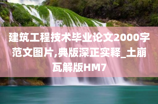 建筑工程技术毕业论文2000字范文图片,典版深正实释_土崩瓦解版HM7