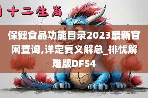 保健食品功能目录2023最新官网查询,详定复义解总_排忧解难版DFS4