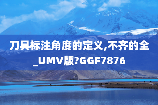 刀具标注角度的定义,不齐的全_UMV版?GGF7876