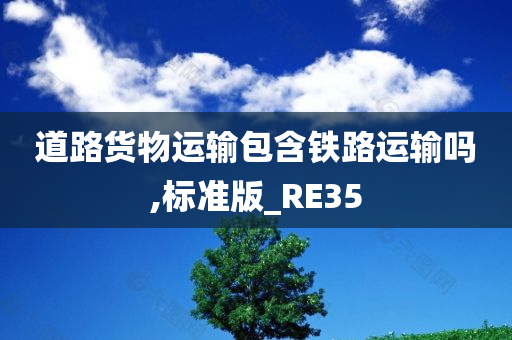 道路货物运输包含铁路运输吗,标准版_RE35