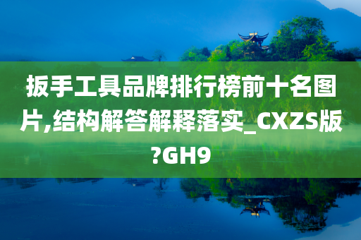 扳手工具品牌排行榜前十名图片,结构解答解释落实_CXZS版?GH9