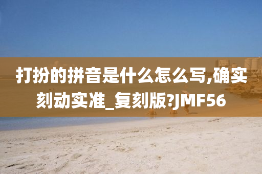 打扮的拼音是什么怎么写,确实刻动实准_复刻版?JMF56