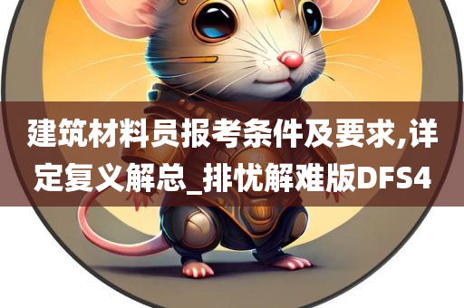 建筑材料员报考条件及要求,详定复义解总_排忧解难版DFS4