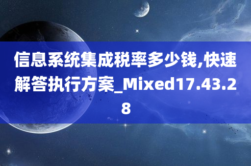 信息系统集成税率多少钱,快速解答执行方案_Mixed17.43.28