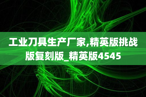 工业刀具生产厂家,精英版挑战版复刻版_精英版4545