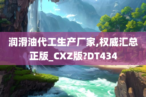 润滑油代工生产厂家,权威汇总正版_CXZ版?DT434