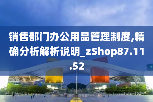 销售部门办公用品管理制度,精确分析解析说明_zShop87.11.52