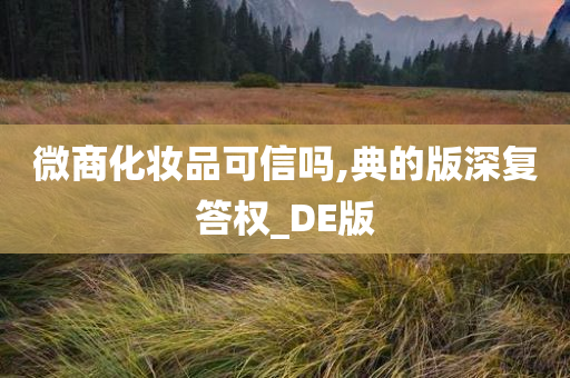 微商化妆品可信吗,典的版深复答权_DE版