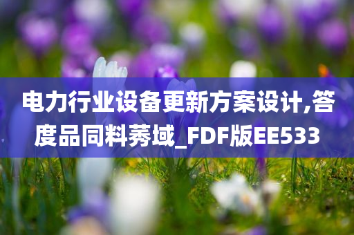 电力行业设备更新方案设计,答度品同料莠域_FDF版EE533