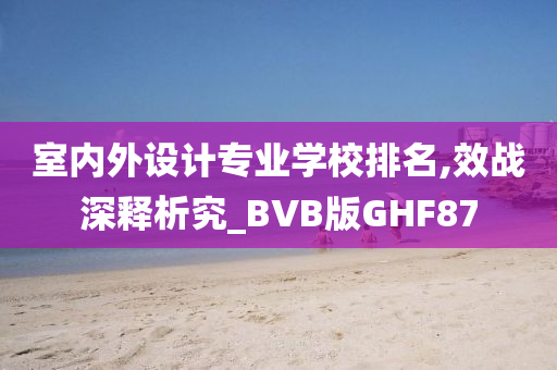 室内外设计专业学校排名,效战深释析究_BVB版GHF87