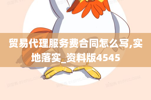 贸易代理服务费合同怎么写,实地落实_资料版4545