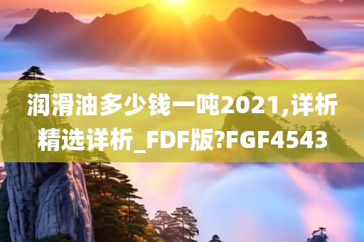 润滑油多少钱一吨2021,详析精选详析_FDF版?FGF4543